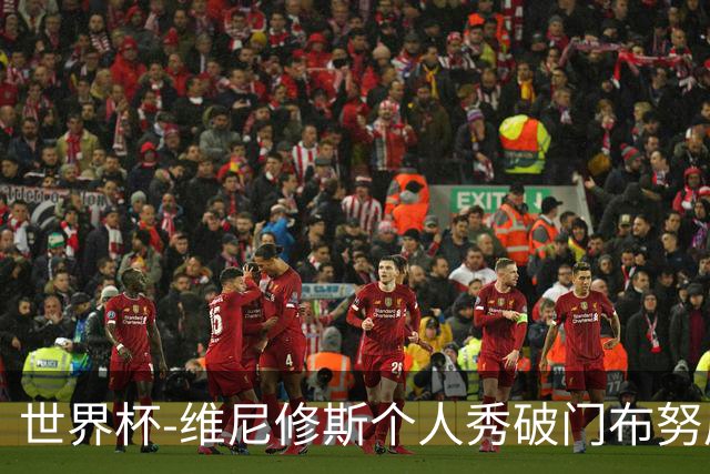 世界杯-维尼修斯个人秀破门布努屡救险 巴西1-1摩洛哥