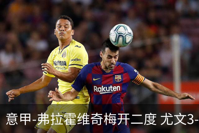 意甲-弗拉霍维奇梅开二度 尤文3-2止连平仍居前四