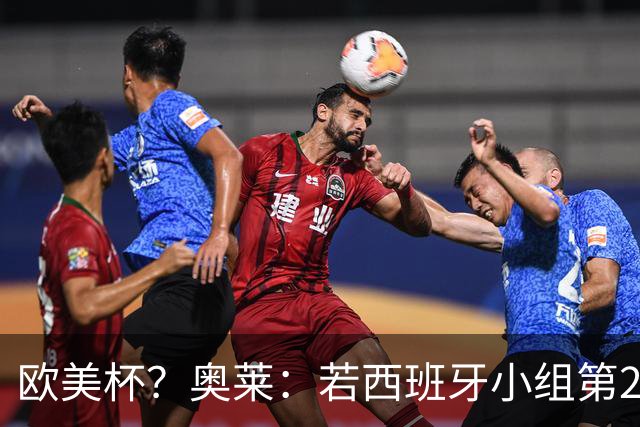欧美杯？奥莱：若西班牙小组第2 很可能32强战在迈阿密交锋阿根廷
